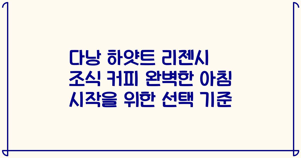 다낭 하얏트 리젠시 조식 커피 완벽한 아침 시작을 위한 선택 기준