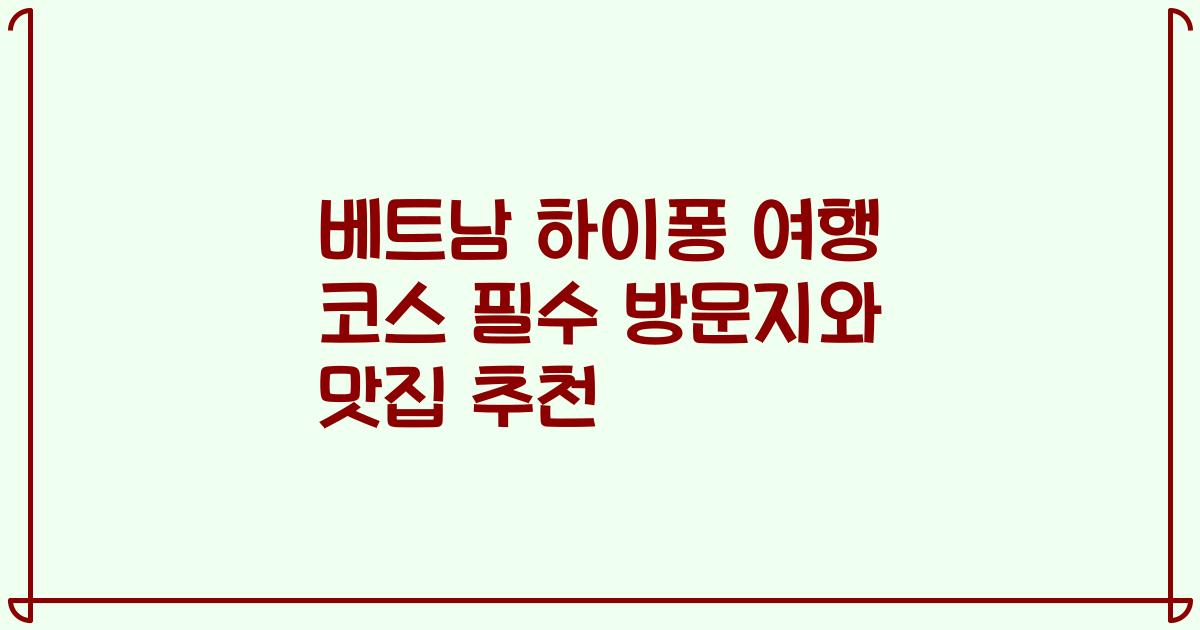 베트남 하이퐁 여행 코스 필수 방문지와 맛집 추천