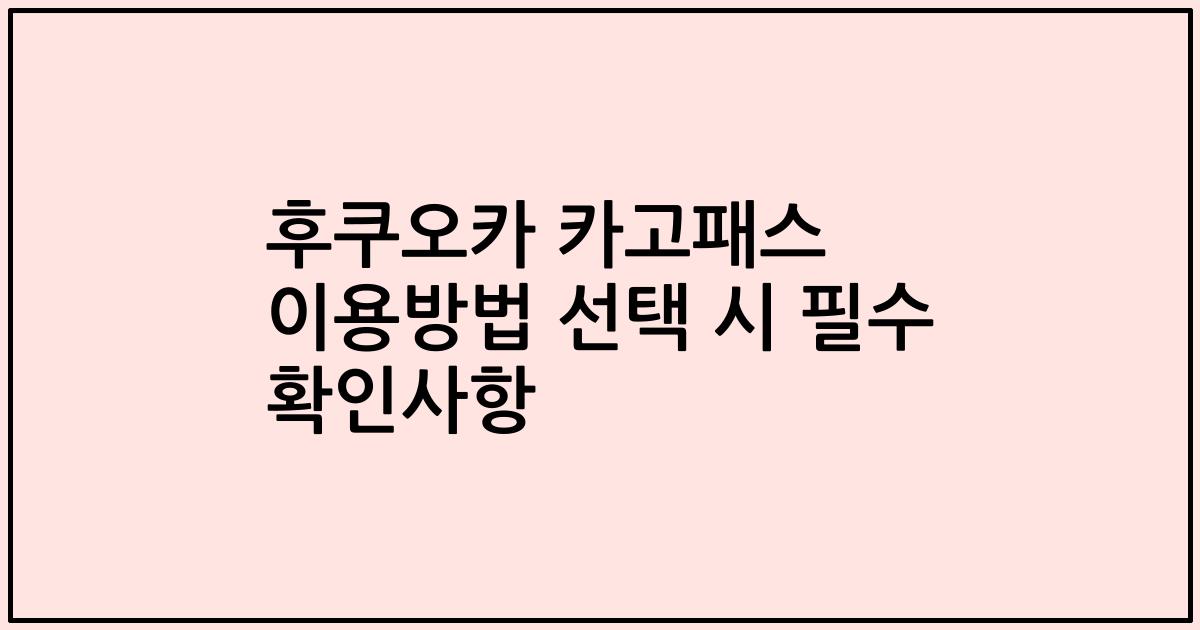 후쿠오카 카고패스 이용방법 선택 시 필수 확인사항