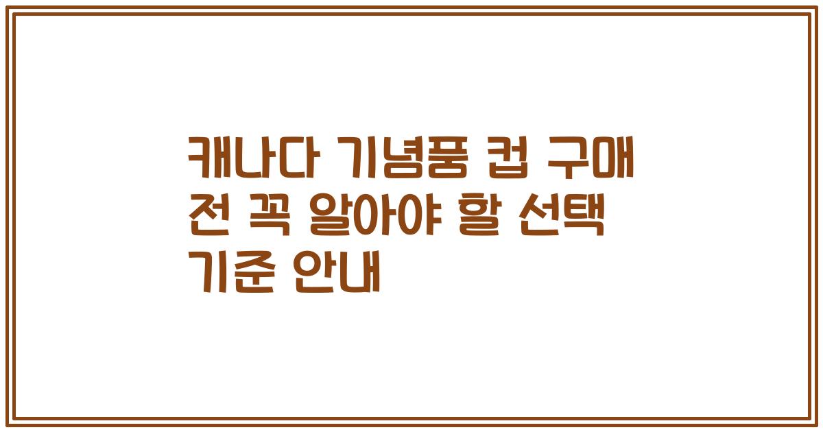 캐나다 기념품 컵 구매 전 꼭 알아야 할 선택 기준 안내