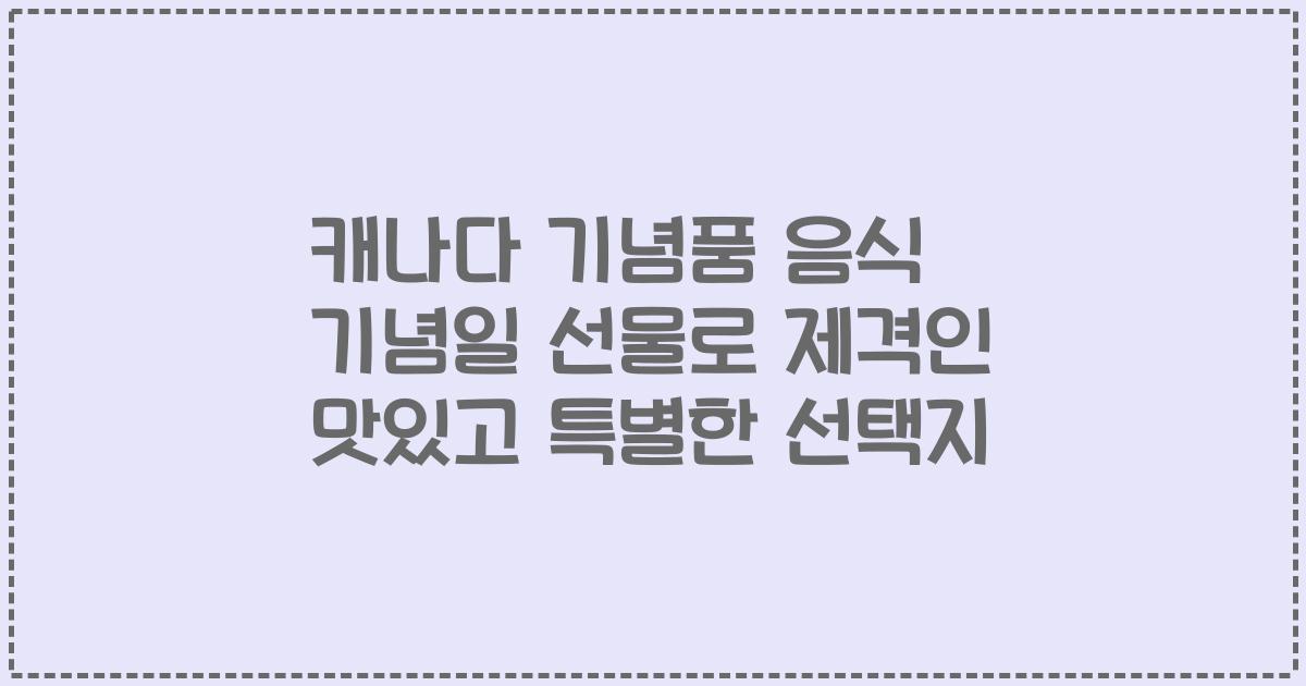 캐나다 기념품 음식 기념일 선물로 제격인 맛있고 특별한 선택지