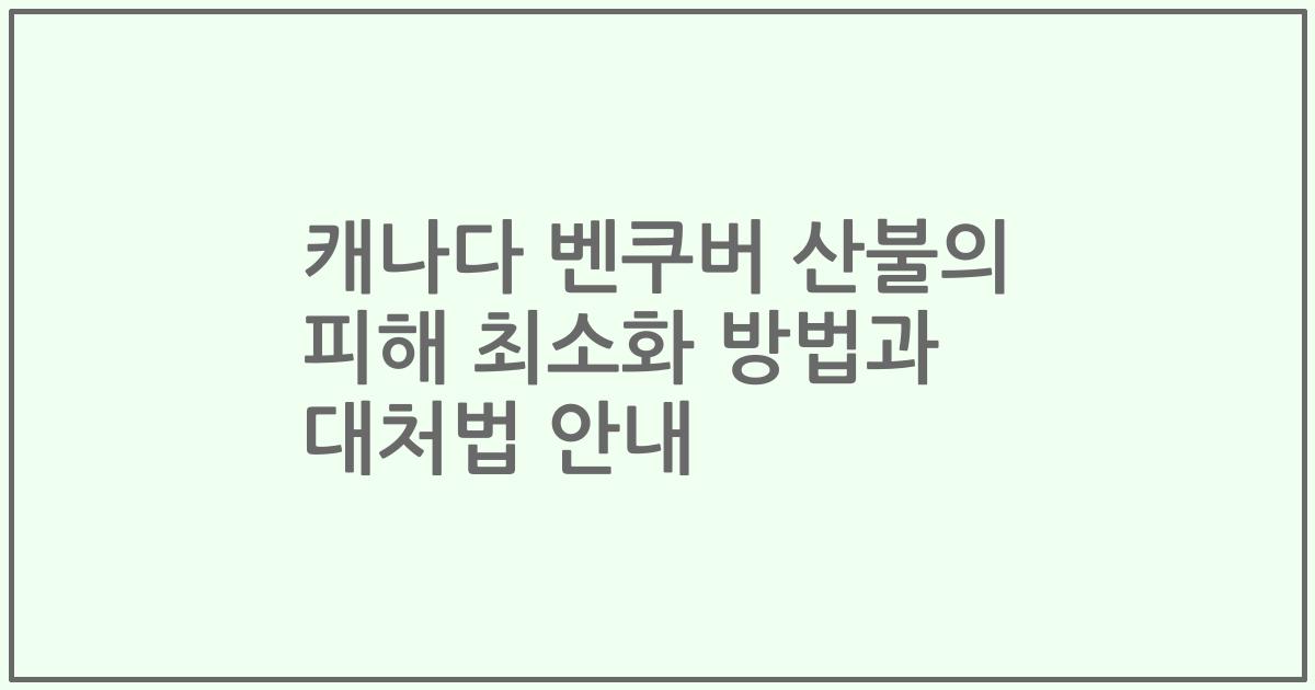 캐나다 벤쿠버 산불의 피해 최소화 방법과 대처법 안내