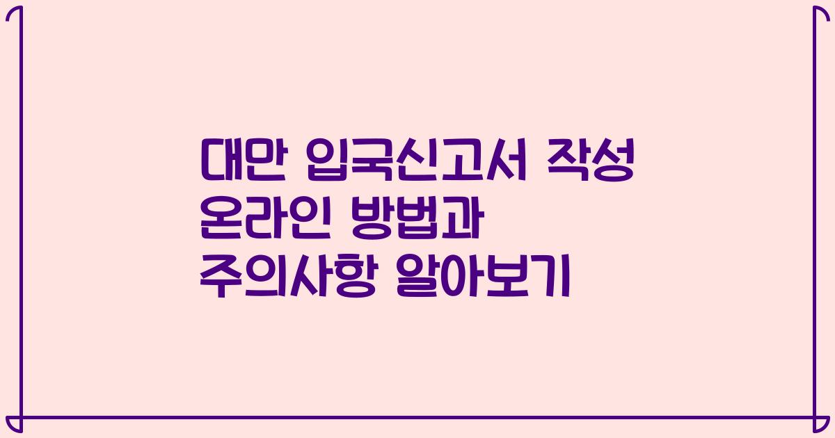 대만 입국신고서 작성 온라인 방법과 주의사항 알아보기