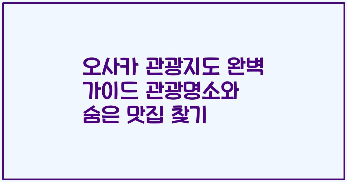 오사카 관광지도 완벽 가이드 관광명소와 숨은 맛집 찾기