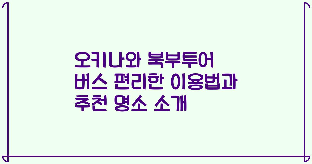 오키나와 북부투어 버스 편리한 이용법과 추천 명소 소개