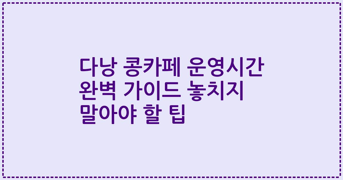 다낭 콩카페 운영시간 완벽 가이드 놓치지 말아야 할 팁