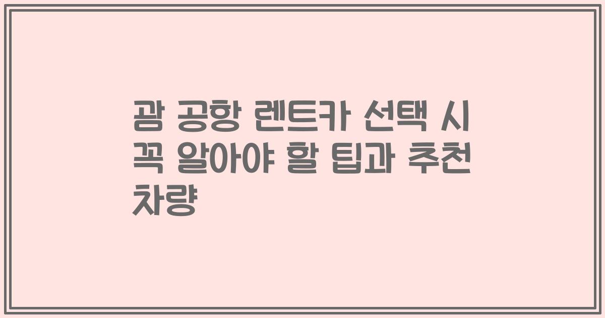괌 공항 렌트카 선택 시 꼭 알아야 할 팁과 추천 차량