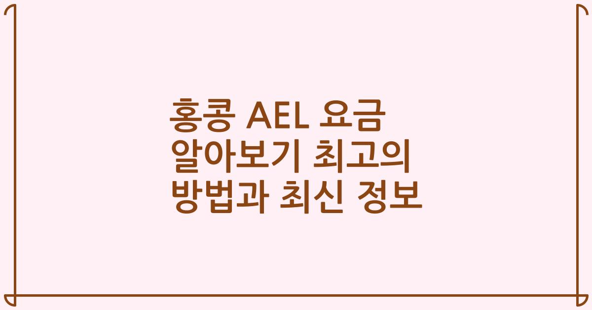 홍콩 AEL 요금 알아보기 최고의 방법과 최신 정보
