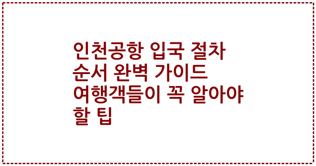 인천공항 입국 절차 순서 완벽 가이드 여행객들이 꼭 알아야 할 팁