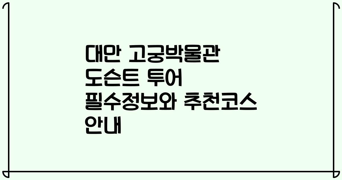 대만 고궁박물관 도슨트 투어 필수정보와 추천코스 안내