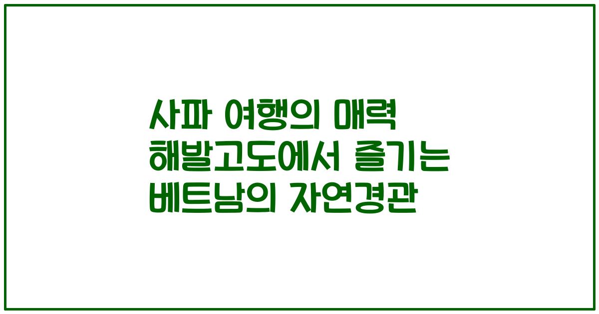 사파 여행의 매력 해발고도에서 즐기는 베트남의 자연경관