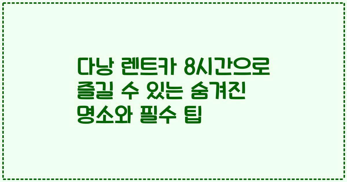 다낭 렌트카 8시간으로 즐길 수 있는 숨겨진 명소와 필수 팁