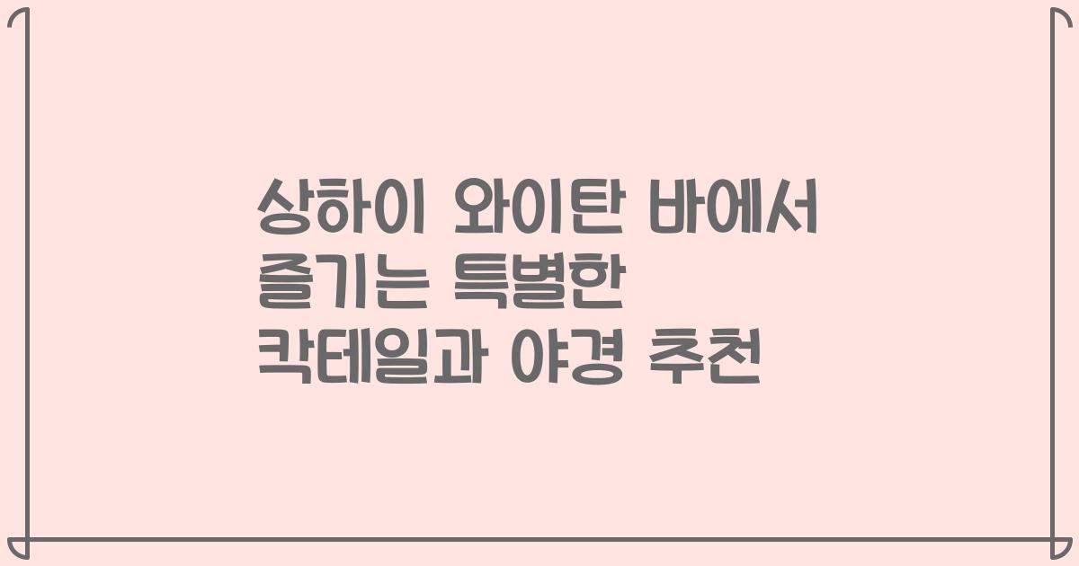 상하이 와이탄 바에서 즐기는 특별한 칵테일과 야경 추천
