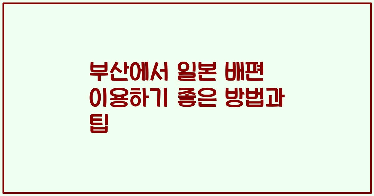 부산에서 일본 배편 이용하기 좋은 방법과 팁