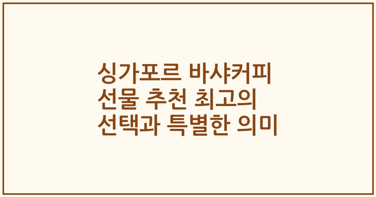 싱가포르 바샤커피 선물 추천 최고의 선택과 특별한 의미