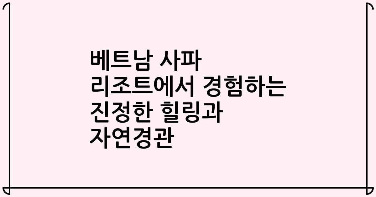 베트남 사파 리조트에서 경험하는 진정한 힐링과 자연경관
