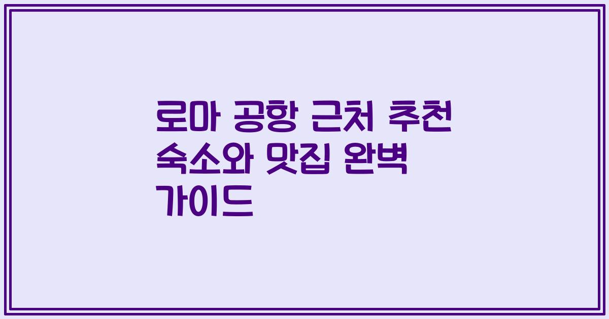 로마 공항 근처 추천 숙소와 맛집 완벽 가이드