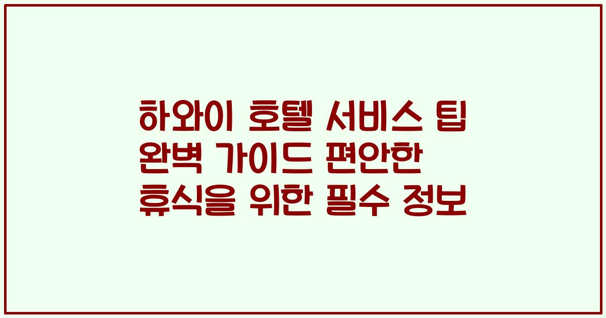 하와이 호텔 서비스 팁 완벽 가이드 편안한 휴식을 위한 필수 정보