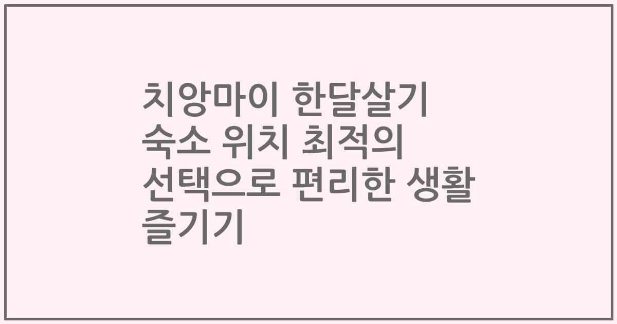 치앙마이 한달살기 숙소 위치 최적의 선택으로 편리한 생활 즐기기