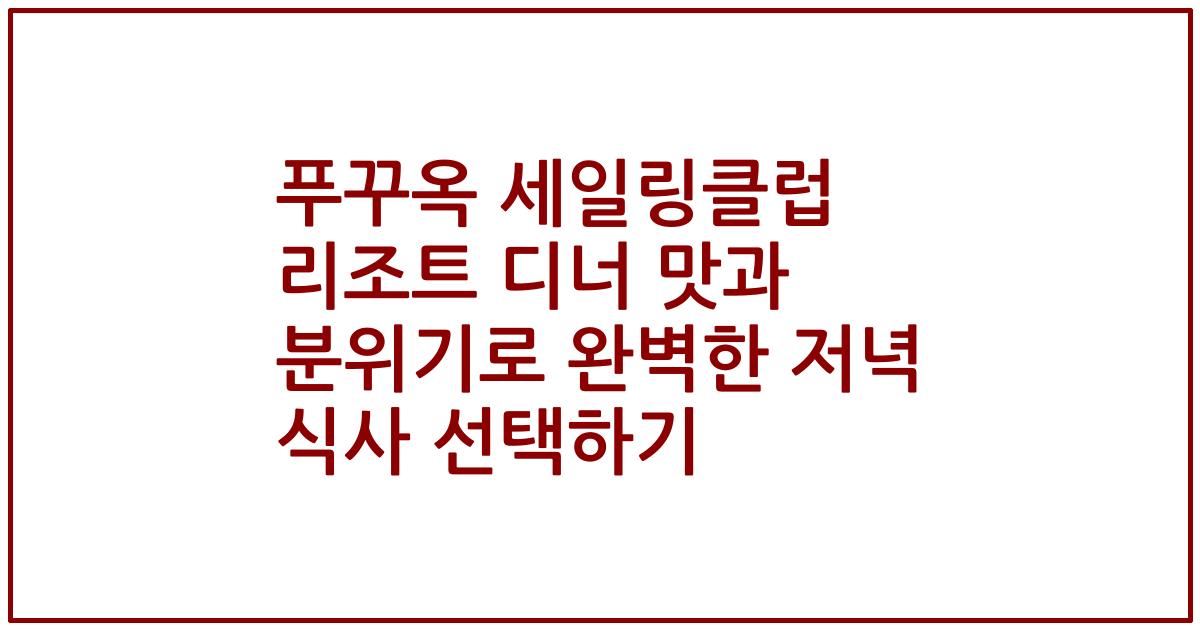푸꾸옥 세일링클럽 리조트 디너 맛과 분위기로 완벽한 저녁 식사 선택하기