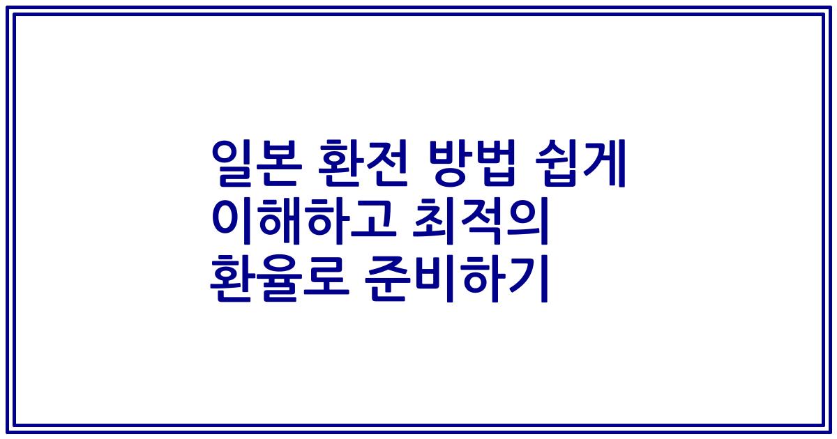 일본 환전 방법 쉽게 이해하고 최적의 환율로 준비하기