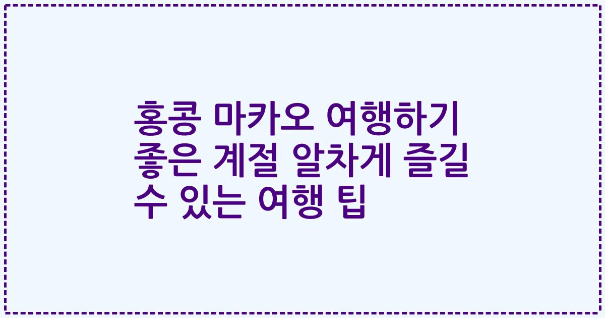 홍콩 마카오 여행하기 좋은 계절 알차게 즐길 수 있는 여행 팁