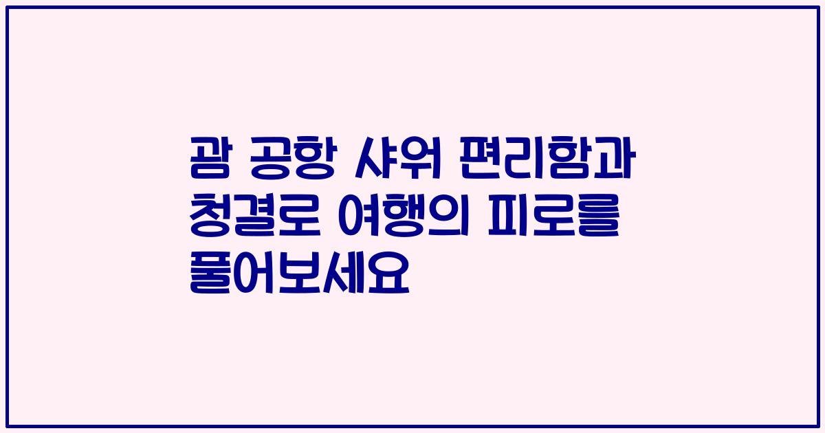 괌 공항 샤워 편리함과 청결로 여행의 피로를 풀어보세요