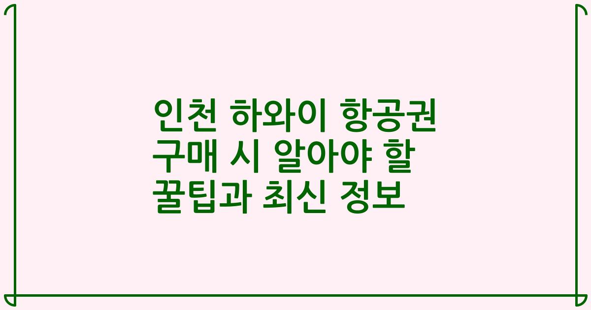 인천 하와이 항공권 구매 시 알아야 할 꿀팁과 최신 정보