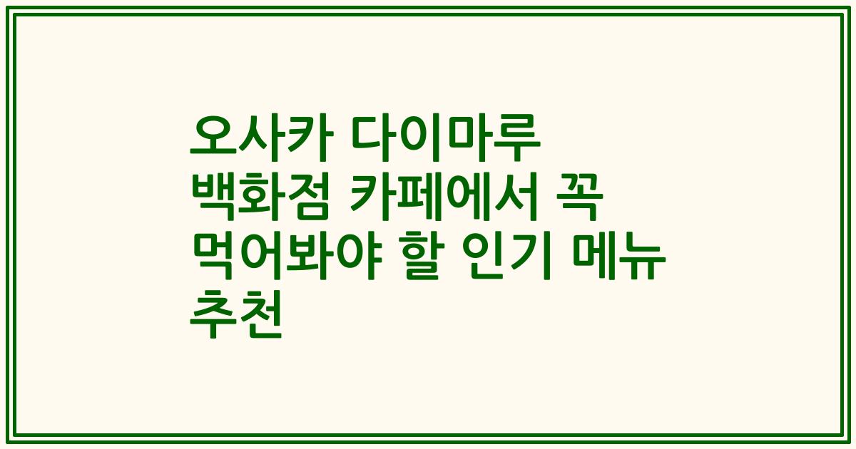 오사카 다이마루 백화점 카페에서 꼭 먹어봐야 할 인기 메뉴 추천