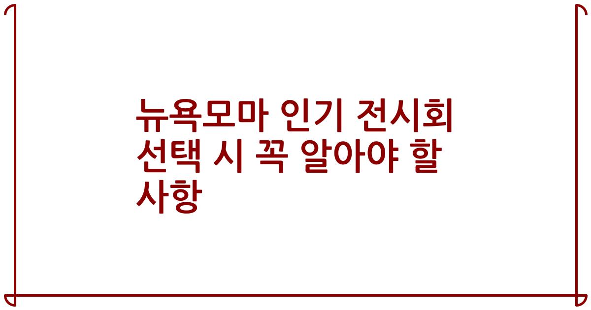 뉴욕모마 인기 전시회 선택 시 꼭 알아야 할 사항