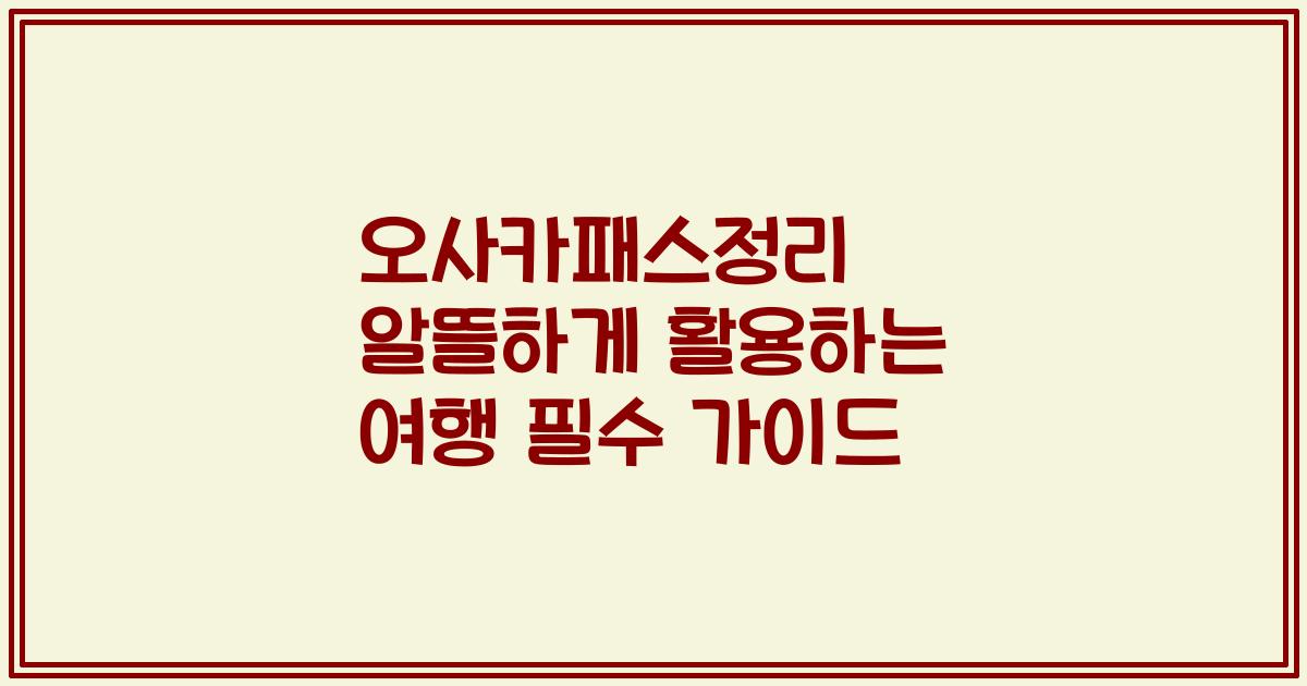 오사카패스정리 알뜰하게 활용하는 여행 필수 가이드