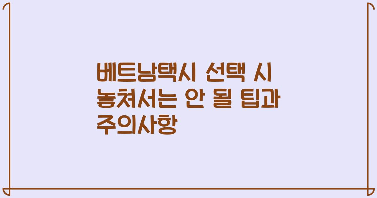 베트남택시 선택 시 놓쳐서는 안 될 팁과 주의사항