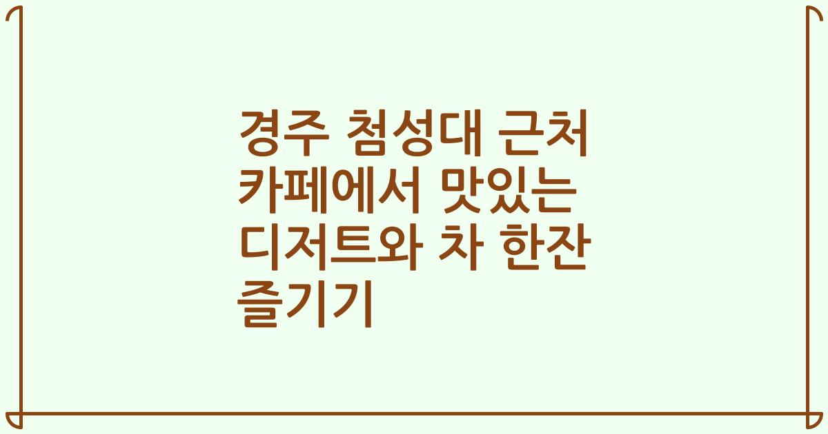 경주 첨성대 근처 카페에서 맛있는 디저트와 차 한잔 즐기기