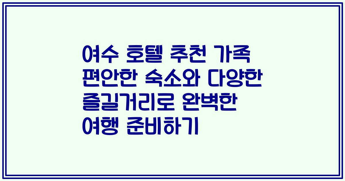 여수 호텔 추천 가족 편안한 숙소와 다양한 즐길거리로 완벽한 여행 준비하기