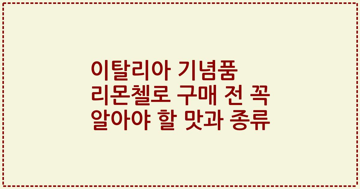 이탈리아 기념품 리몬첼로 구매 전 꼭 알아야 할 맛과 종류