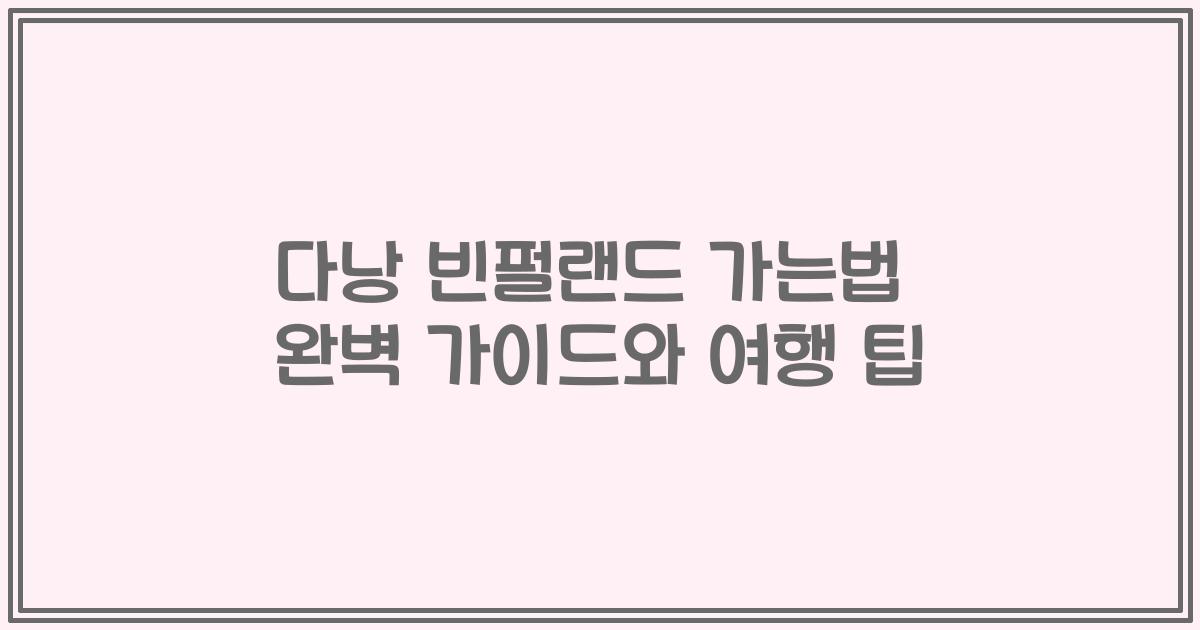 다낭 빈펄랜드 가는법 완벽 가이드와 여행 팁