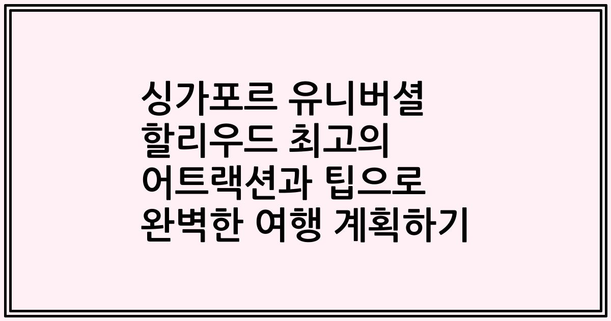 싱가포르 유니버셜 할리우드 최고의 어트랙션과 팁으로 완벽한 여행 계획하기