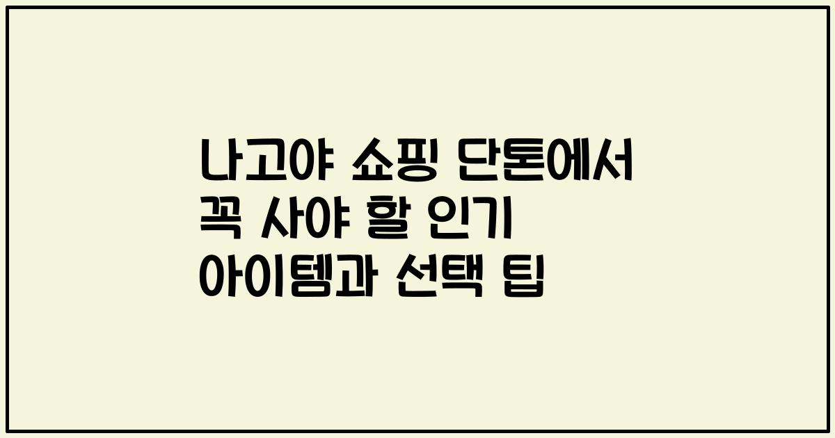 나고야 쇼핑 단톤에서 꼭 사야 할 인기 아이템과 선택 팁