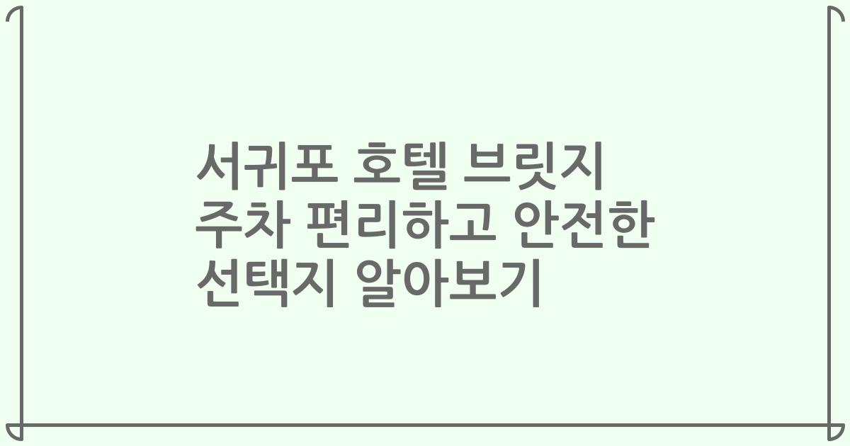 서귀포 호텔 브릿지 주차 편리하고 안전한 선택지 알아보기