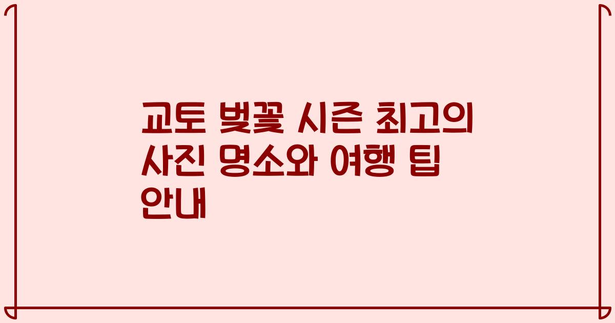 교토 벚꽃 시즌 최고의 사진 명소와 여행 팁 안내